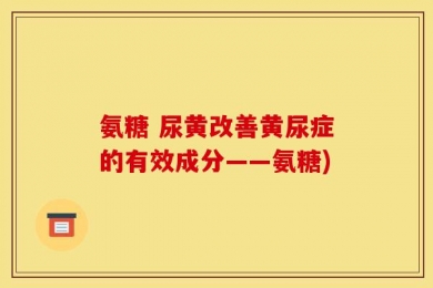 氨糖 尿黄改善黄尿症的有效成分——氨糖)