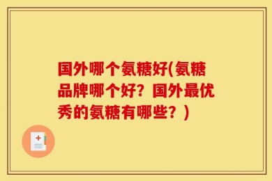 国外哪个氨糖好(氨糖品牌哪个好？国外最优秀的氨糖有哪些？)