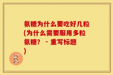 氨糖为什么要吃好几粒(为什么需要服用多粒氨糖？ - 重写标题)