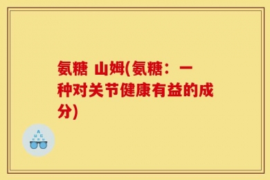 氨糖 山姆(氨糖：一种对关节健康有益的成分)