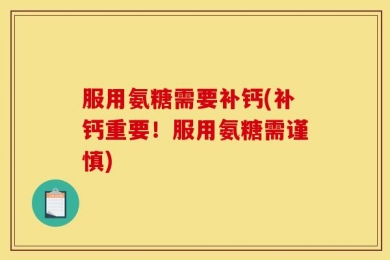 服用氨糖需要补钙(补钙重要！服用氨糖需谨慎)