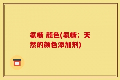 氨糖 颜色(氨糖：天然的颜色添加剂)