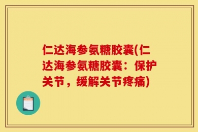 仁达海参氨糖胶囊(仁达海参氨糖胶囊：保护关节，缓解关节疼痛)