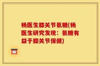 杨医生膝关节氨糖(杨医生研究发现：氨糖有益于膝关节保健)