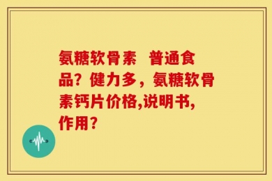 氨糖软骨素  普通食品？健力多，氨糖软骨素钙片价格,说明书,作用？