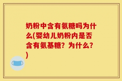 奶粉中含有氨糖吗为什么(婴幼儿奶粉内是否含有氨基糖？为什么？)
