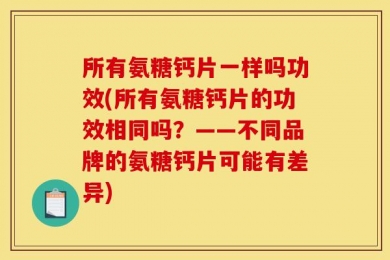 所有氨糖钙片一样吗功效(所有氨糖钙片的功效相同吗？——不同品牌的氨糖钙片可能有差异)