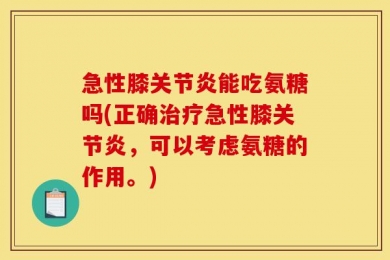 急性膝关节炎能吃氨糖吗(正确治疗急性膝关节炎，可以考虑氨糖的作用。)