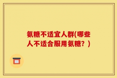 氨糖不适宜人群(哪些人不适合服用氨糖？)