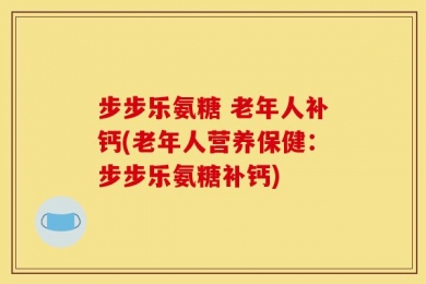 步步乐氨糖 老年人补钙(老年人营养保健：步步乐氨糖补钙)