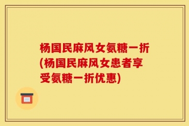 杨国民麻风女氨糖一折(杨国民麻风女患者享受氨糖一折优惠)