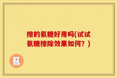 擦的氨糖好用吗(试试氨糖擦除效果如何？)
