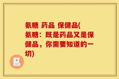氨糖 药品 保健品(氨糖：既是药品又是保健品，你需要知道的一切)