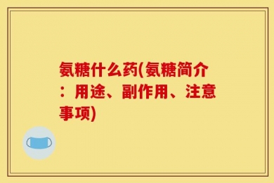 氨糖什么药(氨糖简介：用途、副作用、注意事项)