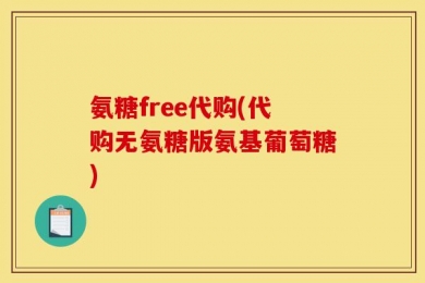 氨糖free代购(代购无氨糖版氨基葡萄糖)