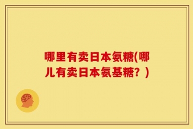哪里有卖日本氨糖(哪儿有卖日本氨基糖？)