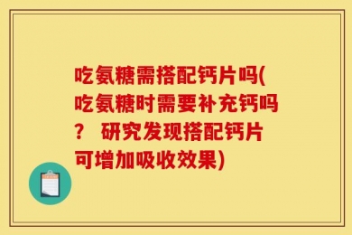 吃氨糖需搭配钙片吗(吃氨糖时需要补充钙吗？ 研究发现搭配钙片可增加吸收效果)
