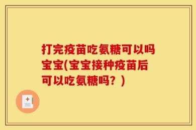 打完疫苗吃氨糖可以吗宝宝(宝宝接种疫苗后可以吃氨糖吗？)