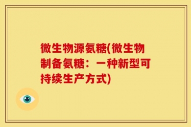 微生物源氨糖(微生物制备氨糖：一种新型可持续生产方式)