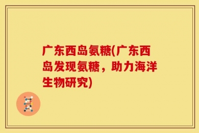 广东西岛氨糖(广东西岛发现氨糖，助力海洋生物研究)