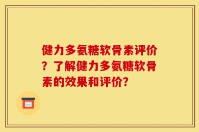 健力多氨糖软骨素评价？了解健力多氨糖软骨素的效果和评价？