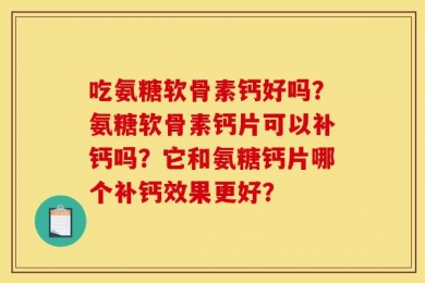 吃氨糖软骨素钙好吗？氨糖软骨素钙片可以补钙吗？它和氨糖钙片哪个补钙效果更好？