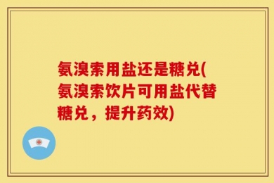 氨溴索用盐还是糖兑(氨溴索饮片可用盐代替糖兑，提升药效)