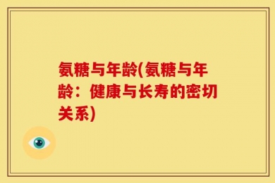 氨糖与年龄(氨糖与年龄：健康与长寿的密切关系)