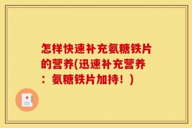 怎样快速补充氨糖铁片的营养(迅速补充营养：氨糖铁片加持！)