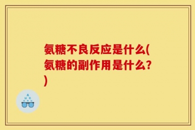 氨糖不良反应是什么(氨糖的副作用是什么？)