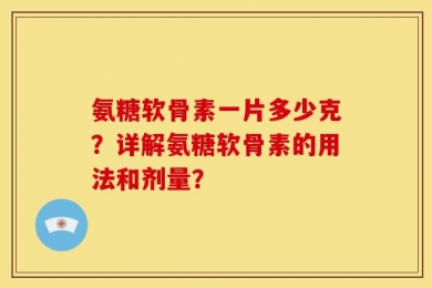 氨糖软骨素一片多少克？详解氨糖软骨素的用法和剂量？