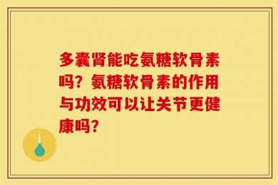多囊肾能吃氨糖软骨素吗？氨糖软骨素的作用与功效可以让关节更健康吗？