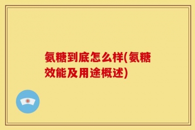氨糖到底怎么样(氨糖效能及用途概述)