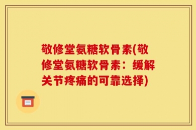 敬修堂氨糖软骨素(敬修堂氨糖软骨素：缓解关节疼痛的可靠选择)