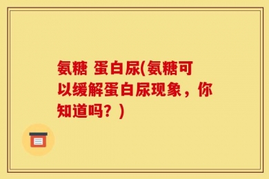 氨糖 蛋白尿(氨糖可以缓解蛋白尿现象，你知道吗？)