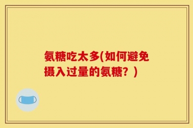 氨糖吃太多(如何避免摄入过量的氨糖？)