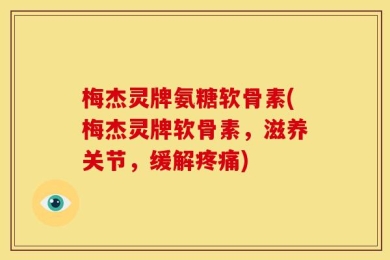 梅杰灵牌氨糖软骨素(梅杰灵牌软骨素，滋养关节，缓解疼痛)