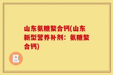 山东氨糖螯合钙(山东新型营养补剂：氨糖螯合钙)