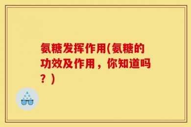 氨糖发挥作用(氨糖的功效及作用，你知道吗？)