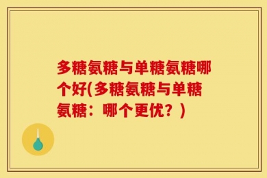 多糖氨糖与单糖氨糖哪个好(多糖氨糖与单糖氨糖：哪个更优？)
