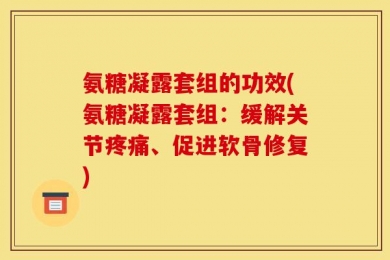 氨糖凝露套组的功效(氨糖凝露套组：缓解关节疼痛、促进软骨修复)