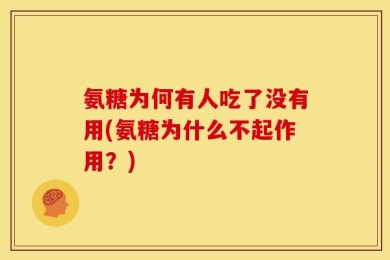 氨糖为何有人吃了没有用(氨糖为什么不起作用？)