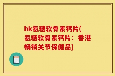 hk氨糖软骨素钙片(氨糖软骨素钙片：香港畅销关节保健品)