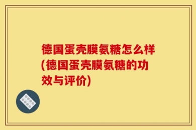 德国蛋壳膜氨糖怎么样(德国蛋壳膜氨糖的功效与评价)