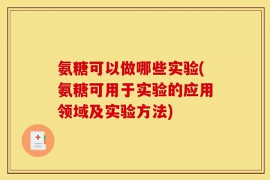 氨糖可以做哪些实验(氨糖可用于实验的应用领域及实验方法)