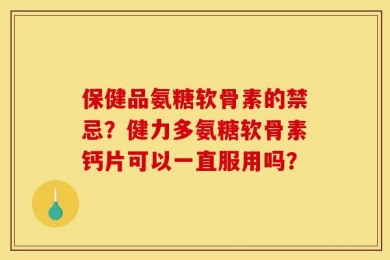 保健品氨糖软骨素的禁忌？健力多氨糖软骨素钙片可以一直服用吗？