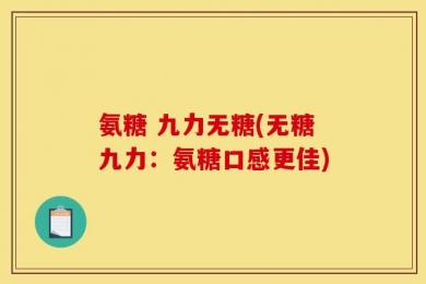 氨糖 九力无糖(无糖九力：氨糖口感更佳)