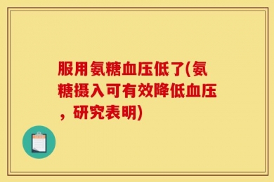 服用氨糖血压低了(氨糖摄入可有效降低血压，研究表明)