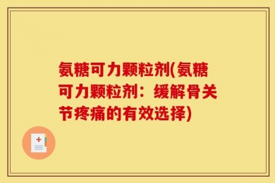 氨糖可力颗粒剂(氨糖可力颗粒剂：缓解骨关节疼痛的有效选择)