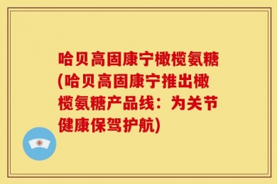 哈贝高固康宁橄榄氨糖(哈贝高固康宁推出橄榄氨糖产品线：为关节健康保驾护航)
